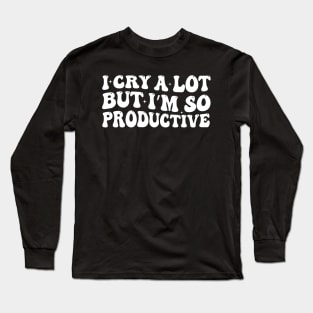 I Cry A Lot But I'm So Productive Long Sleeve T-Shirt